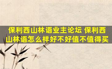 保利西山林语业主论坛 保利西山林语怎么样好不好值不值得买